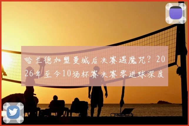 哈兰德加盟曼城后决赛遇魔咒?2026年至今10场杯赛决赛零进球深度分析