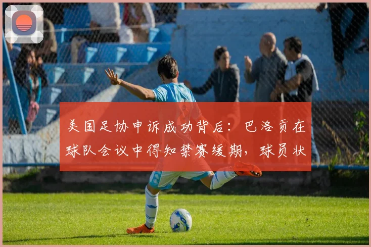 美国足协申诉成功背后:巴洛贡在球队会议中得知禁赛缓期,球员状态如何维系?