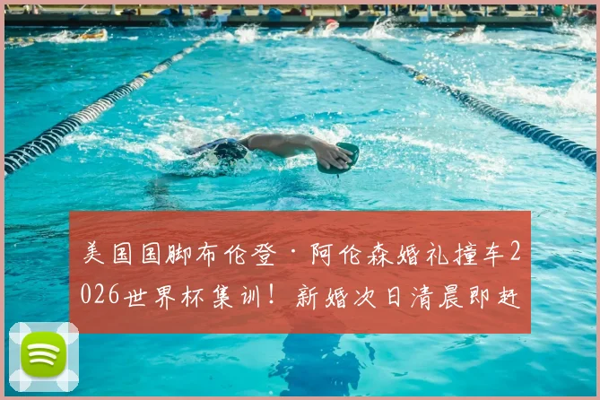 美国国脚布伦登·阿伦森婚礼撞车2026世界杯集训!新婚次日清晨即赶赴国家队报到引热议