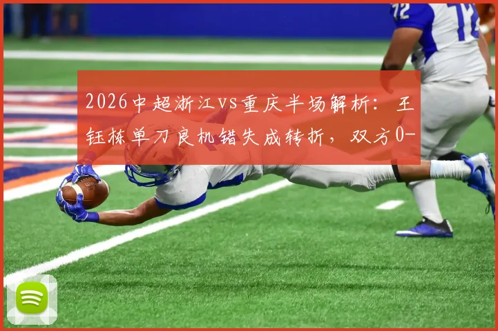 2026中超浙江vs重庆半场解析：王钰栋单刀良机错失成转折，双方0-0陷入胶着，附两队近期状态对比