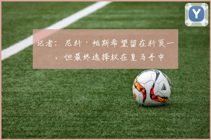 记者：尼科·帕斯希望留在科莫一年，但最终选择权在皇马手中