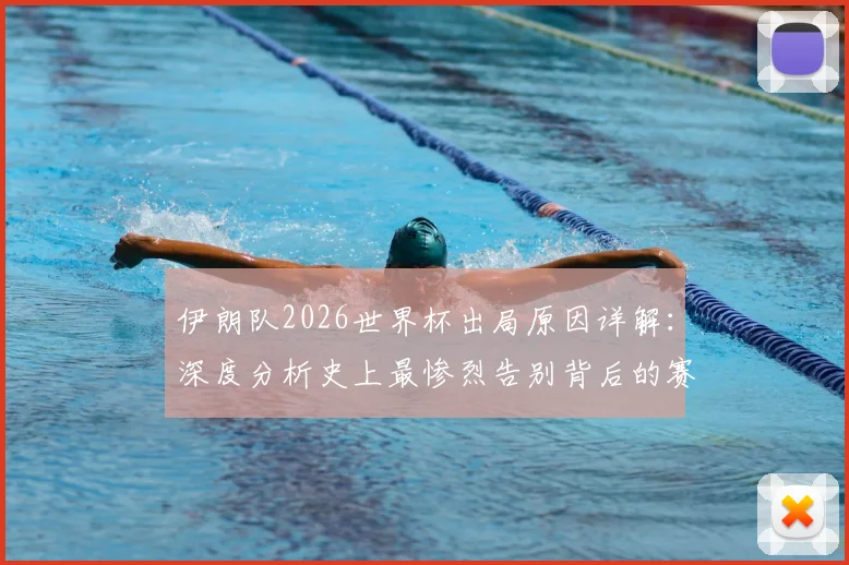 伊朗队2026世界杯出局原因详解：深度分析史上最惨烈告别背后的赛场回顾与媒体评价