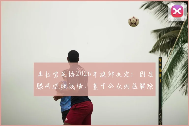 库拉索足协2026年换帅决定：因吕滕两连败战绩，基于公众利益解除其职务