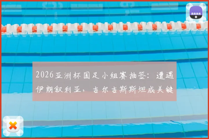 2026亚洲杯国足小组赛抽签:遭遇伊朗叙利亚,吉尔吉斯斯坦成关键,出线前景深度解读