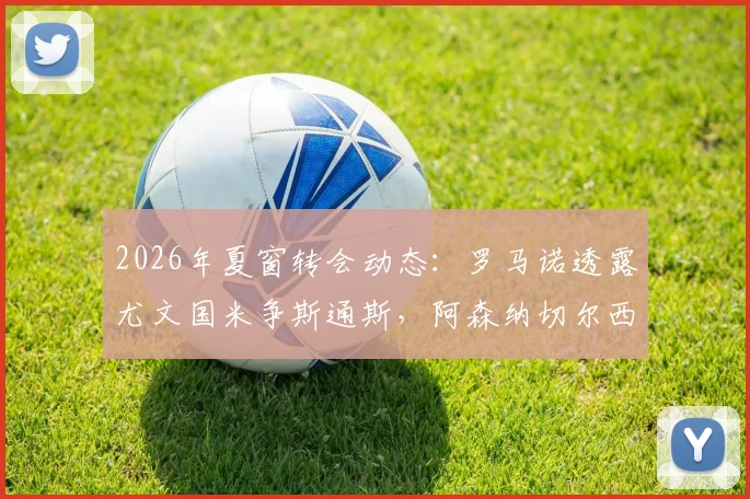 2026年夏窗转会动态：罗马诺透露尤文国米争斯通斯，阿森纳切尔西加入曼城后卫争夺战