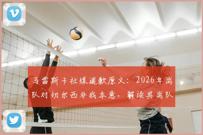 马雷斯卡社媒道歉原文：2026年离队对切尔西非我本意，解读其离队真实原因与切尔西帅位后续影响