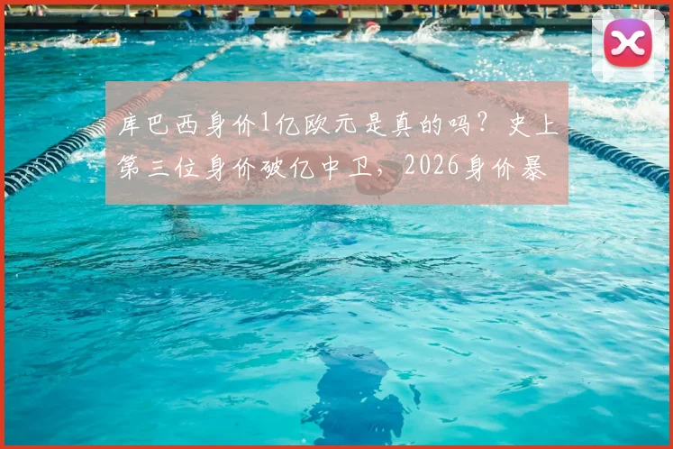 库巴西身价1亿欧元是真的吗？史上第三位身价破亿中卫，2026身价暴涨原因深度解析