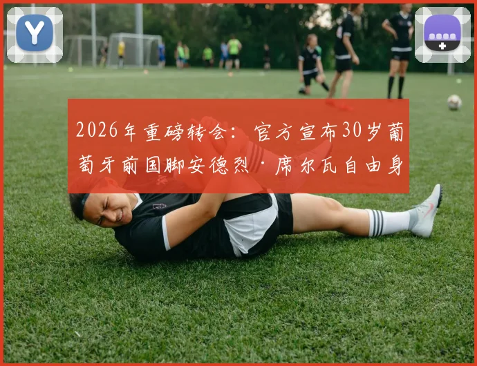 2026年重磅转会：官方宣布30岁葡萄牙前国脚安德烈·席尔瓦自由身回归波尔图，签约细节与战术前景全解析