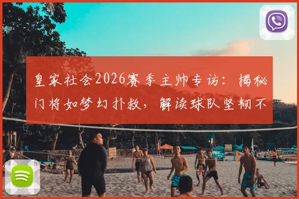 皇家社会2026赛季主帅专访：揭秘门将如梦幻扑救，解读球队坚韧不拔的胜利基因