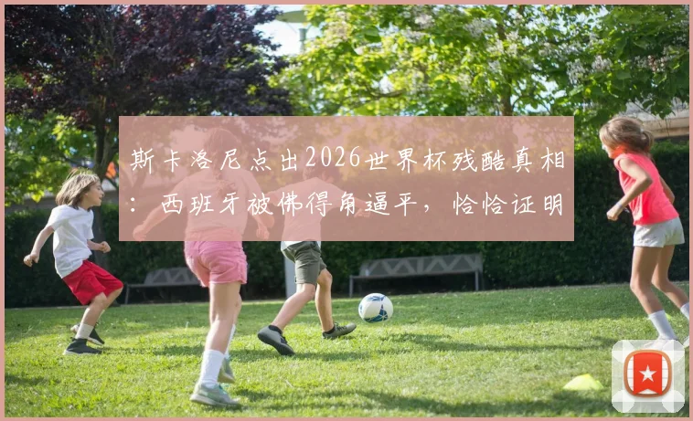 斯卡洛尼点出2026世界杯残酷真相：西班牙被佛得角逼平，恰恰证明当今足坛已无弱旅
