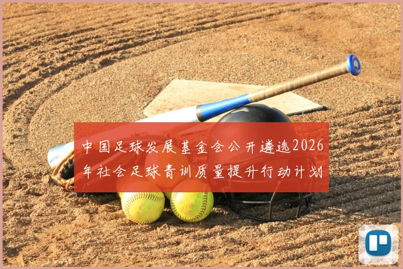 中国足球发展基金会公开遴选2026年社会足球青训质量提升行动计划受资助机构:申请条件、流程全解析与资质提升指南