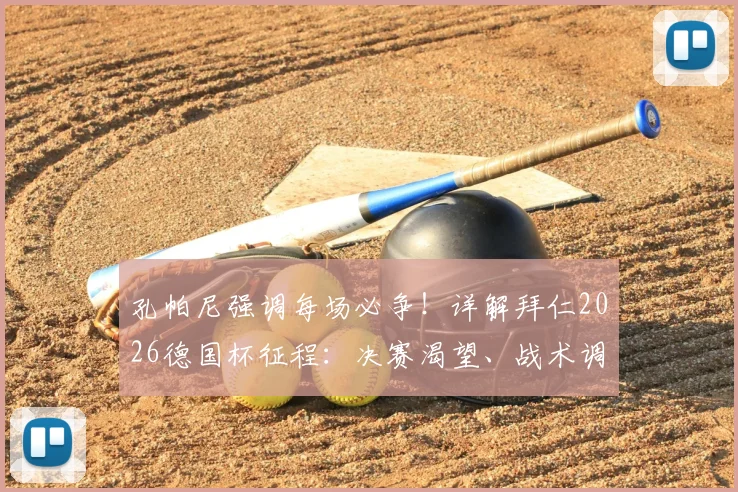 孔帕尼强调每场必争！详解拜仁2026德国杯征程：决赛渴望、战术调整与阵容关键