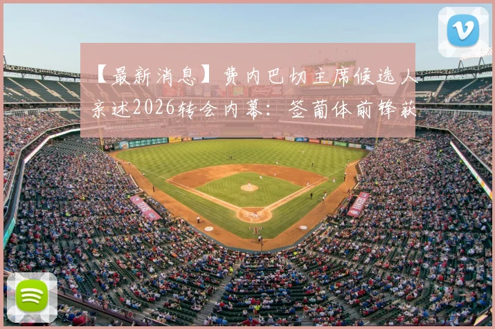 【最新消息】费内巴切主席候选人亲述2026转会内幕：签葡体前锋获波尔图主席感谢，背后逻辑解读