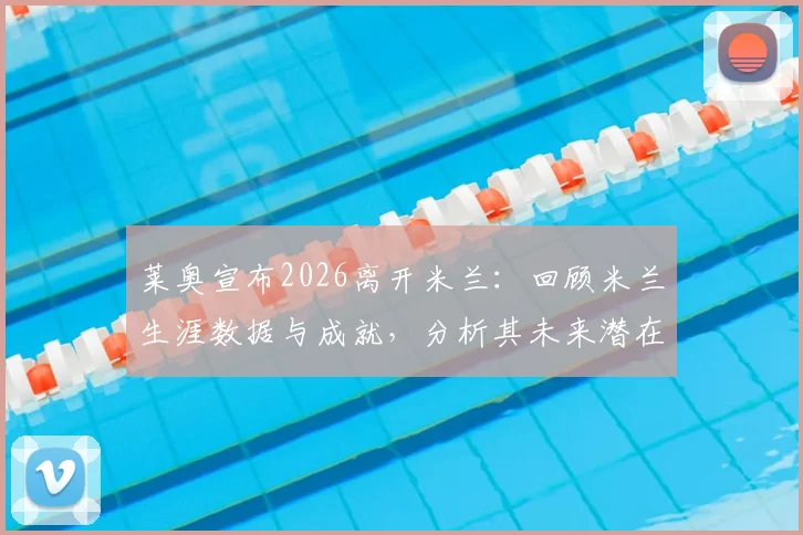 莱奥宣布2026离开米兰:回顾米兰生涯数据与成就,分析其未来潜在下家去向