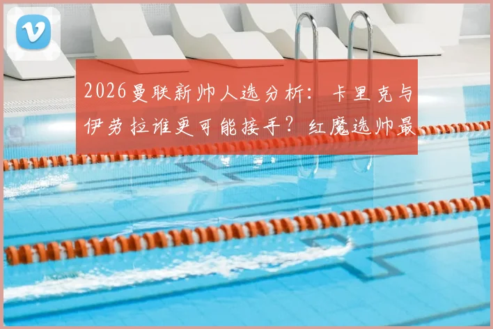 2026曼联新帅人选分析:卡里克与伊劳拉谁更可能接手?红魔选帅最新动态解读