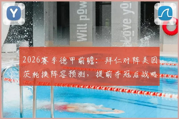 2026赛季德甲前瞻：拜仁对阵美因茨轮换阵容预测，提前夺冠后战略调整全力备战欧冠关键战