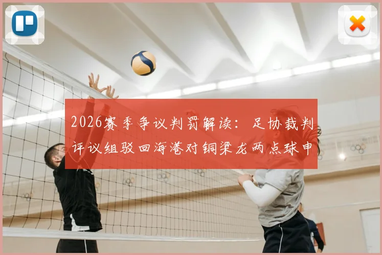 2026赛季争议判罚解读:足协裁判评议组驳回海港对铜梁龙两点球申诉,详解未判罚依据与规则要点