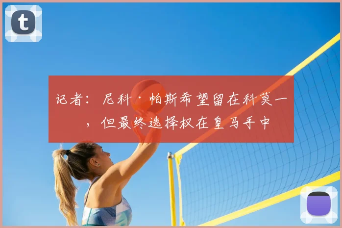 记者:尼科·帕斯希望留在科莫一年,但最终选择权在皇马手中