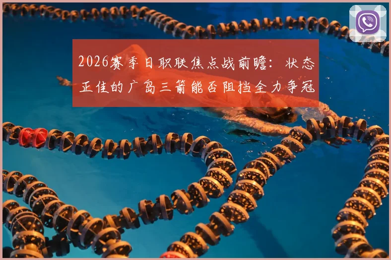 2026赛季日职联焦点战前瞻:状态正佳的广岛三箭能否阻挡全力争冠的名古屋鲸鱼?