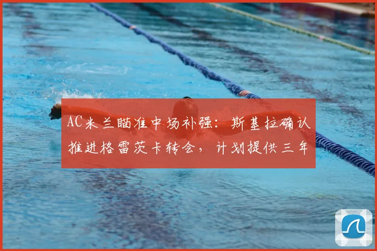 AC米兰瞄准中场补强：斯基拉确认推进格雷茨卡转会，计划提供三年合同附带续约选项