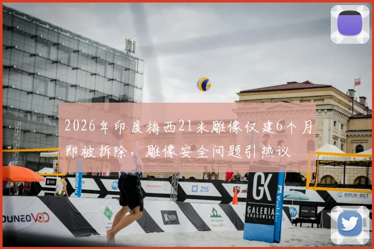 2026年印度梅西21米雕像仅建6个月即被拆除,雕像安全问题引热议