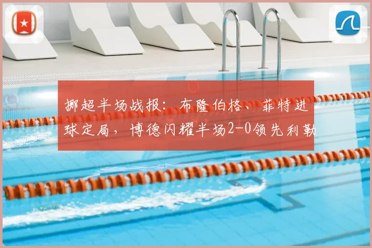 挪超半场战报:布隆伯格、菲特进球定局,博德闪耀半场2-0领先利勒斯特罗姆,附全场技术统计