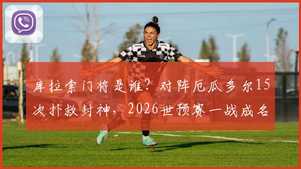 库拉索门将是谁?对阵厄瓜多尔15次扑救封神,2026世预赛一战成名全解析