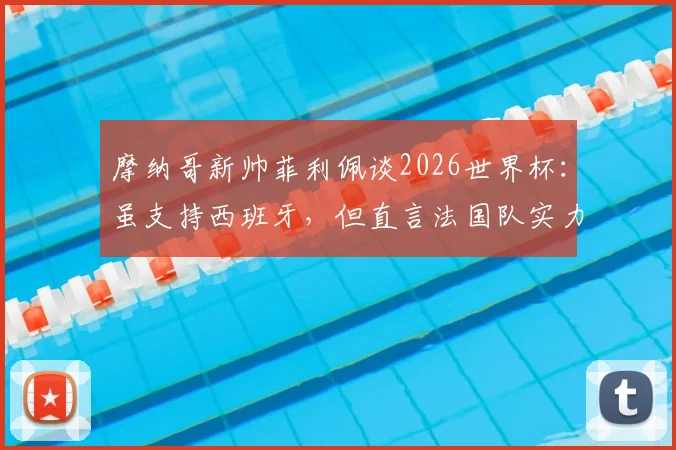 摩纳哥新帅菲利佩谈2026世界杯：虽支持西班牙，但直言法国队实力处于另一层级
