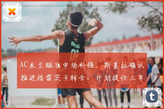 AC米兰瞄准中场补强:斯基拉确认推进格雷茨卡转会,计划提供三年合同附带续约选项