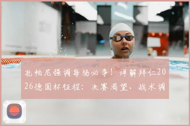 孔帕尼强调每场必争！详解拜仁2026德国杯征程：决赛渴望、战术调整与阵容关键