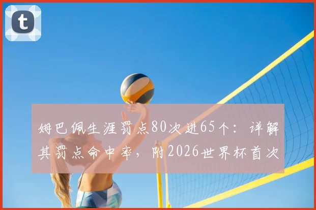 姆巴佩生涯罚点80次进65个：详解其罚点命中率，附2026世界杯首次丢点全回顾